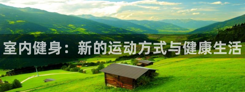 J9官方正版app新能源:室内健身:新的运动方式与健康生活