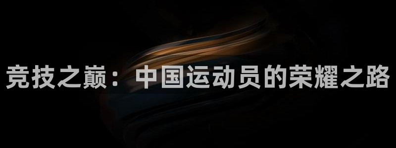 J9官网下载招商电话是多少号码:竞技之巅:中国运动员的荣耀之